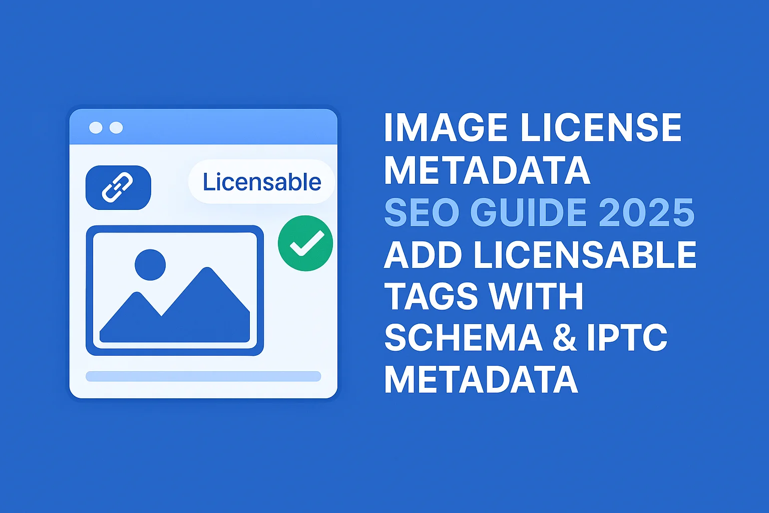 Image License Metadata SEO Guide 2025: Add Licensable Structured Data & IPTC Tags for Google Images