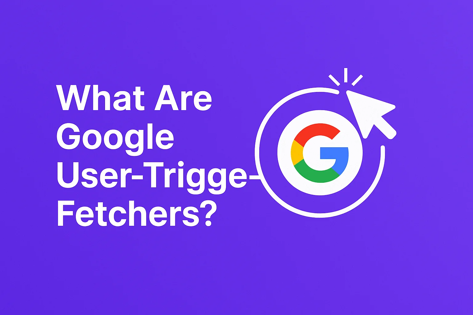 Google User-Triggered Fetchers: Explained for SEOs & Developers